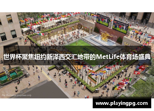 世界杯聚焦纽约新泽西交汇地带的MetLife体育场盛典