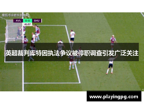 英超裁判库特因执法争议被停职调查引发广泛关注