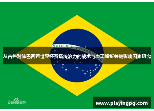 从吉鲁对阵巴西看世界杯赛场统治力的战术与表现解析关键影响因素研究