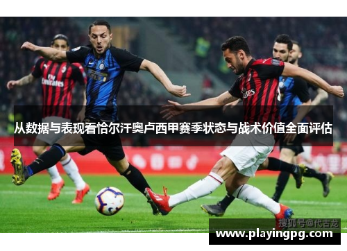 从数据与表现看恰尔汗奥卢西甲赛季状态与战术价值全面评估