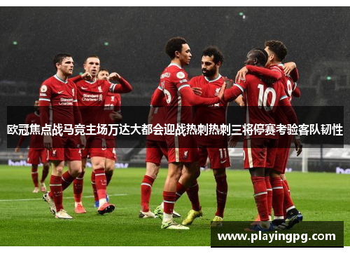 欧冠焦点战马竞主场万达大都会迎战热刺热刺三将停赛考验客队韧性